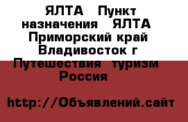 ЯЛТА › Пункт назначения ­ ЯЛТА - Приморский край, Владивосток г. Путешествия, туризм » Россия   